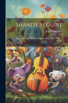 Shandy M'Guire: Or, Tricks Upon Travellers, Being a Story of the North of Ireland by Peppergrass, Paul