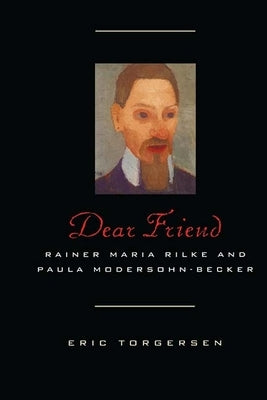 Dear Friend: Rainer Maria Rilke and Paula Modersohn-Becker by Torgersen, Eric