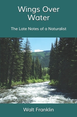Wings Over Water: The Late Notes of a Naturalist by Franklin, Walt