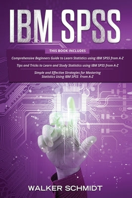 IBM SPSS: 3 in 1 - Beginner's Guide + Tips and Tricks + Simple and Effective Strategies to learn Statistics Using IBM SPSS by Schmidt, Walker
