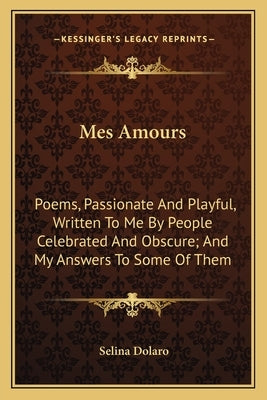 Mes Amours: Poems, Passionate And Playful, Written To Me By People Celebrated And Obscure; And My Answers To Some Of Them by Dolaro, Selina