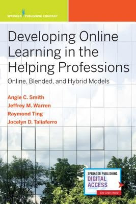 Developing Online Learning in the Helping Professions: Online, Blended, and Hybrid Models by Smith, Angie C.