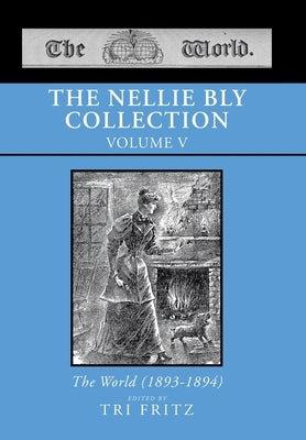 The Nellie Bly Collection Volume V: The World (1893-1894) by Tri Fritz