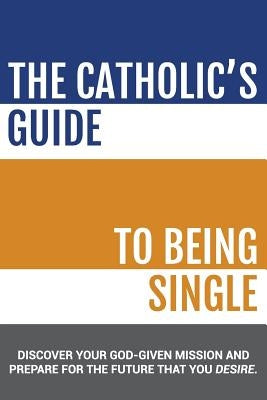 The Catholic's Guide to Being Single by Institute, Catholicmatch