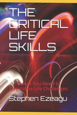 The Critical Life Skills: Things You Need to Overcome Life Challenges by Ezeagu, Stephen