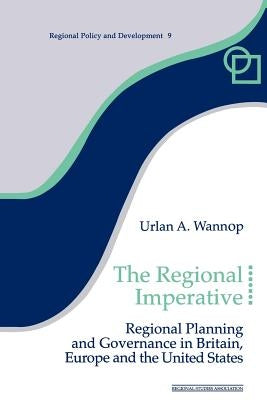The Regional Imperative: Regional Planning and Governance in Britain, Europe and the United States by Wannop, Urlan A.