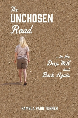 The Unchosen Road... ...To the Deep Well and Back Again by Turner, Pamela Parr