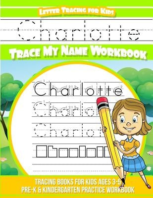 Charlotte Letter Tracing for Kids Trace my Name Workbook: Tracing Books for Kids ages 3 - 5 Pre-K & Kindergarten Practice Workbook by Books, Charlotte