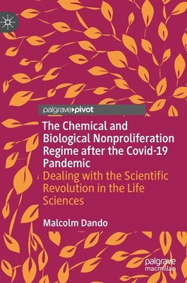 The Chemical and Biological Nonproliferation Regime After the Covid-19 Pandemic: Dealing with the Scientific Revolution in the Life Sciences by Dando, Malcolm