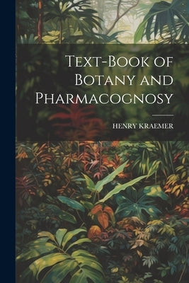 Text-Book of Botany and Pharmacognosy by Kraemer, Henry