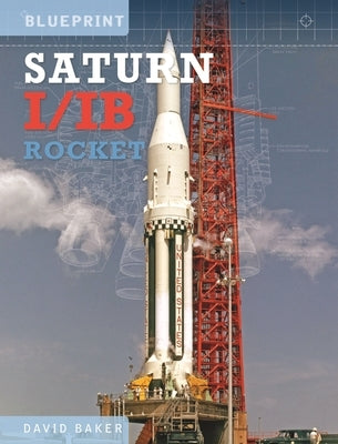 The Saturn I/IB Rocket: Nasa's First Apollo Launch Vehicle by Baker, David