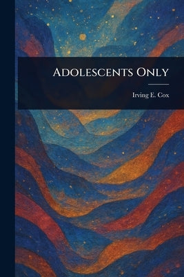 Adolescents Only by Cox, Irving E.
