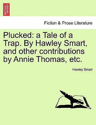 Plucked: A Tale of a Trap. by Hawley Smart, and Other Contributions by Annie Thomas, Etc. by Smart, Hawley