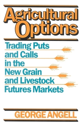 Agricultural Options: Trading Puts and Calls in the New Grain and Livestock Futures Markets by Angell, George