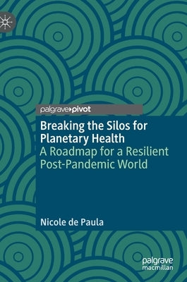 Breaking the Silos for Planetary Health: A Roadmap for a Resilient Post-Pandemic World by de Paula, Nicole