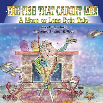 The Fish That Caught Men: A More Or Less Epic Tale by Hood, Garry R.