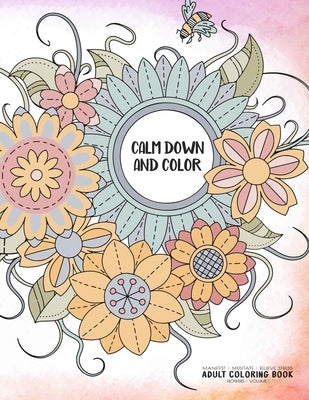 Calm Down and Color - Manifest - Meditate - Relieve Stress - Adult Coloring Book - Flowers Volume 1: Use this coloring book to manifest your dreams, m by Relaxation Coloring Books for Adult and