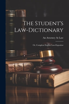 The Student's Law-Dictionary: Or, Compleat English Law-Expositor by Law, An Attorney at