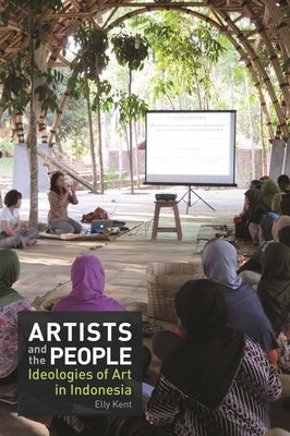Artists and the People: Ideologies of Art in Indonesia by Kent, Elly