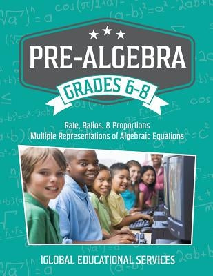Pre-Algebra: Grades 6-8: Rates, Ratios, Proportions, and Multiple Representations of Algebraic Equations by Services, Iglobal Educational