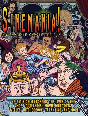 Sinemania!: A Satirical Exposé of the Lives of the Most Outlandish Movie Directors: Welles, Hitchcock, Tarantino, and More! by Cossette, Sophie