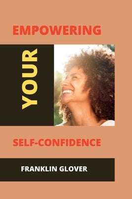 Empowering your self confidence: Mastering your emotions and gaining self-esteem by Glover, Franklin