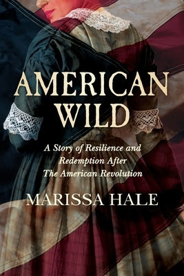 American Wild: A Story of Resilience and Redemption after the American Revolution by Hale, Marissa