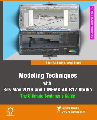 Modeling Techniques with 3ds Max 2016 and Cinema 4D R17 Studio - The Ultimate Beginner's Guide by Polygon, Rising