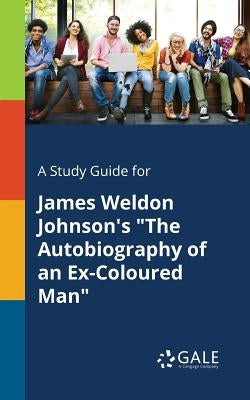 A Study Guide for James Weldon Johnson's The Autobiography of an Ex-Coloured Man by Gale, Cengage Learning
