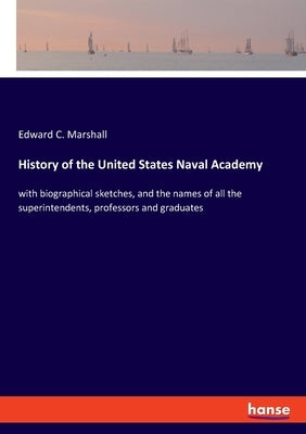 History of the United States Naval Academy: with biographical sketches, and the names of all the superintendents, professors and graduates by Marshall, Edward C.
