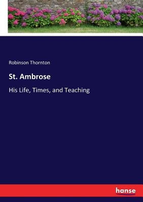 St. Ambrose: His Life, Times, and Teaching by Thornton, Robinson