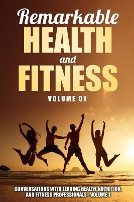 Remarkable Health and Fitness: Conversations With Leading Health, Nutrition and Fitness Professionals by Grogan, Maryellen