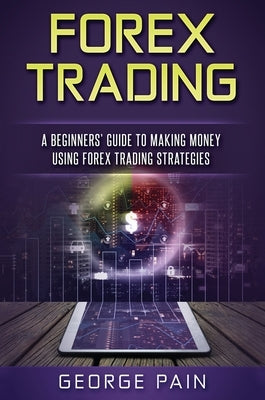 Forex Trading: A Beginners' Guide to making money using Forex Trading Strategies by Pain, George
