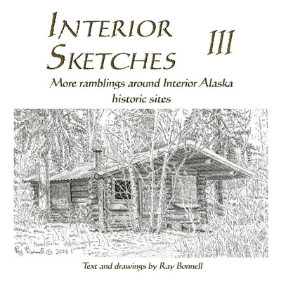 Interior Sketches III: More ramblings around Interior Alaska historic sites by Bonnell, Ray