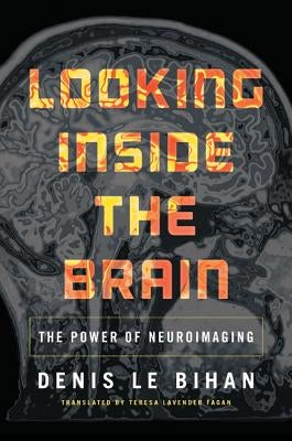 Looking Inside the Brain: The Power of Neuroimaging by Le Bihan, Denis