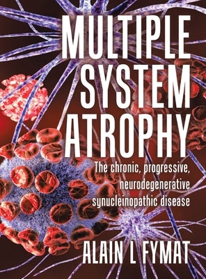 Multiple System Atrophy: The chronic, progressive, neurodegenerative synucleinopathic disease by L. Fymat, Alain