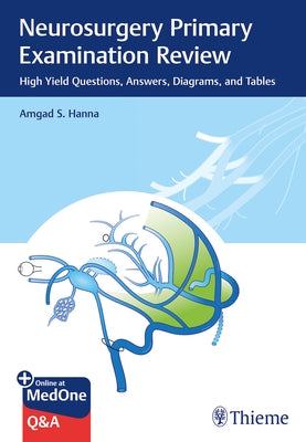 Neurosurgery Primary Examination Review: High Yield Questions, Answers, Diagrams, and Tables by Hanna, Amgad S.
