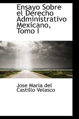 Ensayo Sobre El Derecho Administrativo Mexicano, Tomo I by Maria Del Castillo Velasco, Jose