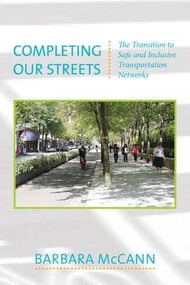 Completing Our Streets: The Transition to Safe and Inclusive Transportation Networks by McCann, Barbara