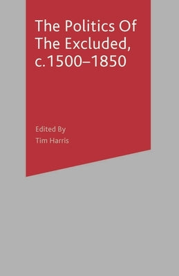 The Politics of the Excluded, c. 1500-1850 by Harris, Tim