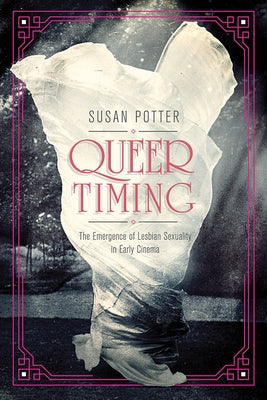 Queer Timing: The Emergence of Lesbian Sexuality in Early Cinema by Potter, Susan