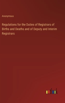 Regulations for the Duties of Registrars of Births and Deaths and of Deputy and Interim Registrars by Anonymous