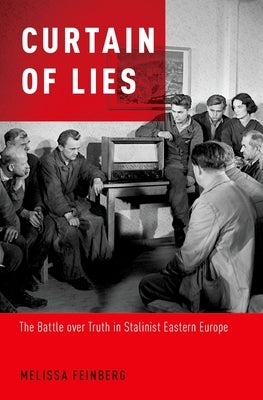 Curtain of Lies: The Battle Over Truth in Stalinist Eastern Europe by Feinberg, Melissa