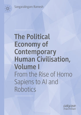 The Political Economy of Contemporary Human Civilisation, Volume I: From the Rise of Homo Sapiens to AI and Robotics by Ramesh, Sangaralingam