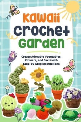 Kawaii Crochet Garden: Create Adorable Vegetables, Flowers, and Cacti with Step-by-Step Instructions: Crochet Cute Ideas by Moran, Joel