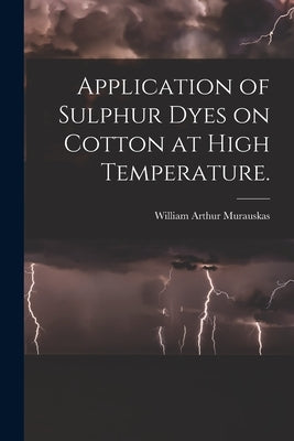 Application of Sulphur Dyes on Cotton at High Temperature. by Murauskas, William Arthur