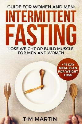 Intermittent Fasting: Guide for Women and Men: Lose Weight or Build Muscle for Men and Women + 14 Day Meal Plan for Weight Loss by Martin, Tim