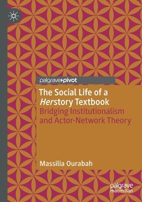 The Social Life of a Herstory Textbook: Bridging Institutionalism and Actor-Network Theory by Ourabah, Massilia