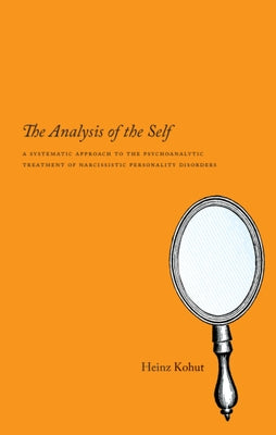 The Analysis of the Self: A Systematic Approach to the Psychoanalytic Treatment of Narcissistic Personality Disorders by Kohut, Heinz