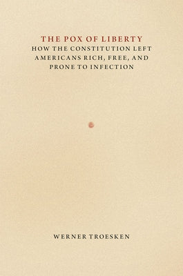 The Pox of Liberty: How the Constitution Left Americans Rich, Free, and Prone to Infection by Troesken, Werner